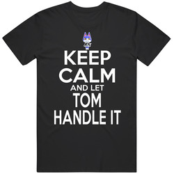 Tom Animal Crossing Keep Calm And Let Him Handle It T Shirt Tom Animal Crossing Keep Calm And Let Him Handle It T Shirt