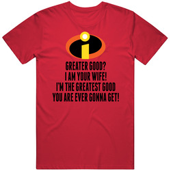 Incredibles I Am The Greatest Good You Are Ever Gonna Get T Shirt