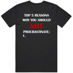 Top Reasons Why You Should Not Procrastinate Funny T Shirt