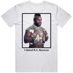 I Dated B A Baracus T Shirt