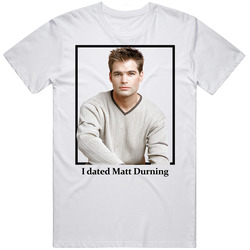 I Dated Matt Durning T Shirt