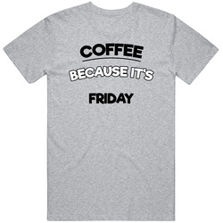 Coffee Because Its Friday Funny T Shirt