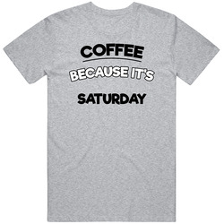 Coffee Because Its Saturday Funny T Shirt