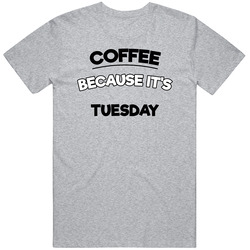 Coffee Because Its Tuesday Funny T Shirt