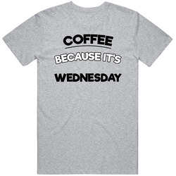 Coffee Because Its Wednesday Funny T Shirt