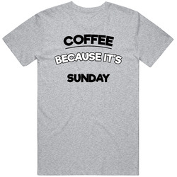 Coffee Because Its Sunday Funny T Shirt
