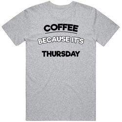 Coffee Because Its Thursday Funny T Shirt
