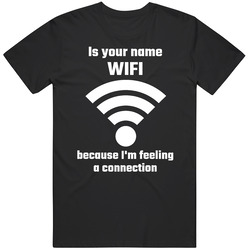 Is Your Name Wifi Because Im Feeling A Connection Funny T Shirt
