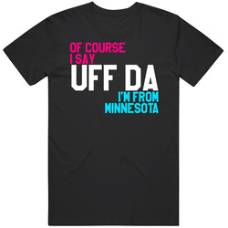 Of Course Im From Uff Da Minnesota T Shirt