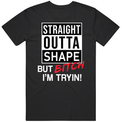 Straight Outta Shape But Bitch Im Tryin Funny T Shirt