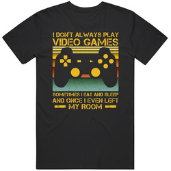 I Dont Always Play Video Games Funny T Shirt