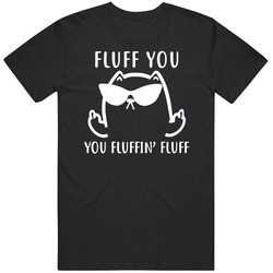 Fluff You You Fluffin Fluff Funny Cat T Shirt