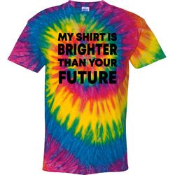 My Shirt Is Brighter Than Your Future Funny Tie Dye My Shirt Is Brighter Than Your Future Funny Tie Dye