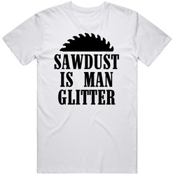 Sawdust Is Man Glitter T Shirt Sawdust Is Man Glitter T Shirt