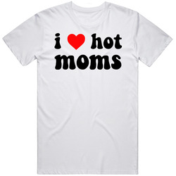 I Love Hot Moms Funny T Shirt