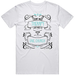 I Don't Need Therapy I Just Need To Listen To Eric Church Cool T I Don't Need Therapy I Just Need To Listen To Eric Church Cool T