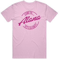 Come On Alana Let's Go Party Barbie Fan T Shirt Come On Alana Let's Go Party Barbie Fan T Shirt
