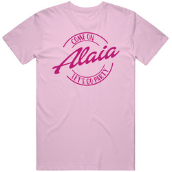 Come On Alaia Let's Go Party Barbie Fan T Shirt Come On Alaia Let's Go Party Barbie Fan T Shirt