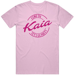 Come On Kaia Let's Go Party Barbie Fan T Shirt Come On Kaia Let's Go Party Barbie Fan T Shirt