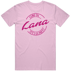 Come On Lana Let's Go Party Barbie Fan T Shirt Come On Lana Let's Go Party Barbie Fan T Shirt
