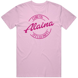 Come On Alaina Let's Go Party Barbie Fan T Shirt Come On Alaina Let's Go Party Barbie Fan T Shirt