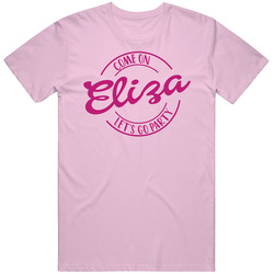 Come On Eliza Let's Go Party Barbie Fan T Shirt Come On Eliza Let's Go Party Barbie Fan T Shirt