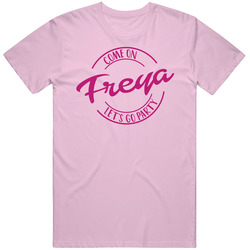 Come On Freya Let's Go Party Barbie Fan T Shirt Come On Freya Let's Go Party Barbie Fan T Shirt
