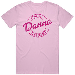 Come On Danna Let's Go Party Barbie Fan T Shirt Come On Danna Let's Go Party Barbie Fan T Shirt