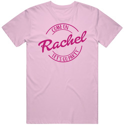 Come On Rachel Let's Go Party Barbie Fan T Shirt Come On Rachel Let's Go Party Barbie Fan T Shirt