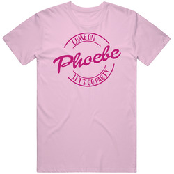 Come On Phoebe Let's Go Party Barbie Fan T Shirt Come On Phoebe Let's Go Party Barbie Fan T Shirt