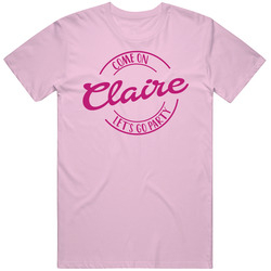 Come On Claire Let's Go Party Barbie Fan T Shirt Come On Claire Let's Go Party Barbie Fan T Shirt