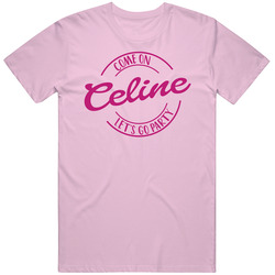 Come On Celine Let's Go Party Barbie Fan T Shirt Come On Celine Let's Go Party Barbie Fan T Shirt