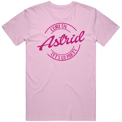 Come On Astrid Let's Go Party Barbie Fan T Shirt Come On Astrid Let's Go Party Barbie Fan T Shirt