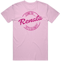 Come On Renata Let's Go Party Barbie Fan T Shirt Come On Renata Let's Go Party Barbie Fan T Shirt