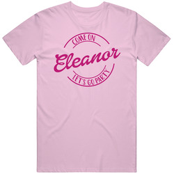 Come On Eleanor Let's Go Party Barbie Fan T Shirt Come On Eleanor Let's Go Party Barbie Fan T Shirt