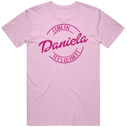 Come On Daniela Let's Go Party Barbie Fan T Shirt Come On Daniela Let's Go Party Barbie Fan T Shirt
