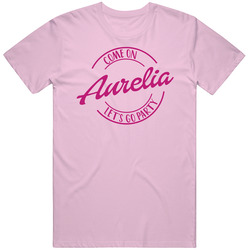 Come On Aurelia Let's Go Party Barbie Fan T Shirt Come On Aurelia Let's Go Party Barbie Fan T Shirt