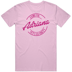 Come On Adriana Let's Go Party Barbie Fan T Shirt Come On Adriana Let's Go Party Barbie Fan T Shirt