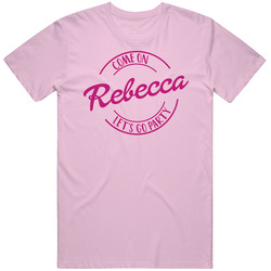 Come On Rebecca Let's Go Party Barbie Fan T Shirt Come On Rebecca Let's Go Party Barbie Fan T Shirt