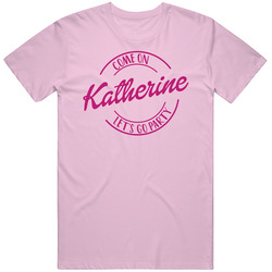 Come On Katherine Let's Go Party Barbie Fan T Shirt Come On Katherine Let's Go Party Barbie Fan T Shirt