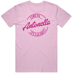 Come On Antonella Let's Go Party Barbie Fan T Shirt Come On Antonella Let's Go Party Barbie Fan T Shirt