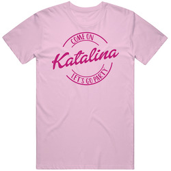 Come On Katalina Let's Go Party Barbie Fan T Shirt Come On Katalina Let's Go Party Barbie Fan T Shirt