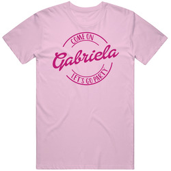 Come On Gabriela Let's Go Party Barbie Fan T Shirt Come On Gabriela Let's Go Party Barbie Fan T Shirt