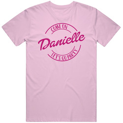 Come On Danielle Let's Go Party Barbie Fan T Shirt Come On Danielle Let's Go Party Barbie Fan T Shirt
