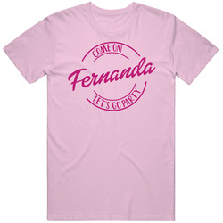 Come On Fernanda Let's Go Party Barbie Fan T Shirt Come On Fernanda Let's Go Party Barbie Fan T Shirt