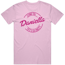 Come On Daniella Let's Go Party Barbie Fan T Shirt Come On Daniella Let's Go Party Barbie Fan T Shirt