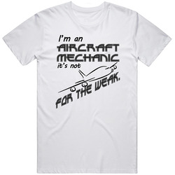 Im An Aircraft Mechanic Its Not For The Weak Occupation T Shirt