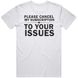 Please Cancel My Subscription To Your Issues Funny Mean Quote T Shirt Please Cancel My Subscription To Your Issues Funny Mean Quote T Shirt