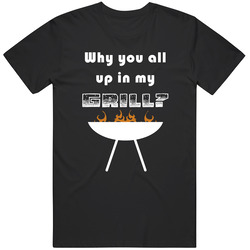 Why You All Up In My Grill Funny Bbq Foodie T Shirt
