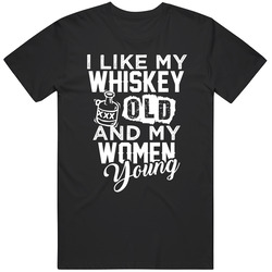 I Like My Whiskey Old And My Women Young Whiskey Lovers T Shirt I Like My Whiskey Old And My Women Young Whiskey Lovers T Shirt